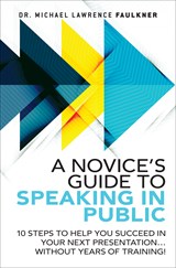 Novice's Guide to Speaking in Public, A: 10 Steps to Help You Succeed in Your Next Presentation... Without Years of Training!