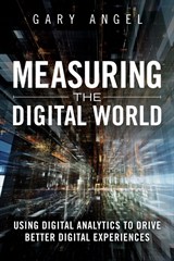 Measuring the Digital World: Using Digital Analytics to Drive Better Digital Experiences