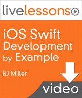 iOS Swift Programming by Example LiveLessons (Video Training), Downloadable Version