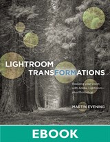 Lightroom Transformations: Realizing your vision with Adobe Lightroom plus Photoshop