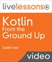 Kotlin From the Ground Up LiveLessons