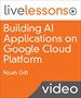 Building AI Applications on Google Cloud Platform LiveLessons (Video Training)
