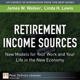 Retirement Income Sources: New Models for Your Work and Your Life in the New Economy