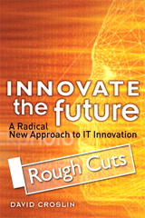Innovate the Future: A Radical New Approach to IT Innovation, Rough Cuts