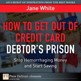 How to Get Out of Credit Card Debtor's Prison: Stop Hemorrhaging Money and Start Saving