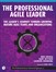 The Professional Agile Leader: The Leader's Journey Toward Growing Mature Agile Teams and Organizations