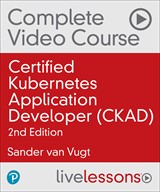 Certified Kubernetes Application Developer (CKAD) Complete Video Course (Video Training), 2nd Edition