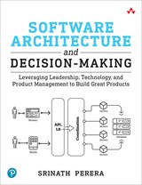 Software Architecture and Decision-Making: Leveraging Leadership, Technology, and Product Management to Build Great Products