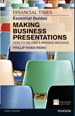 Financial Times Essential Guide to Making Business Presentations, The: How To Design And Deliver Your Message With Maximum Impact