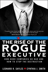 The Rise of the Rogue Executive: How Good Companies Go Bad and How to Stop the Destruction