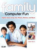 Family Computer Fun: Digital Ideas Using Your Photos, Movies, and Music