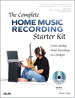 Complete Home Music Recording Starter Kit, The: Create Quality Home Recordings on a Budget!