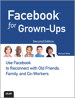 Facebook for Grown-Ups: Use Facebook to Reconnect with Old Friends, Family, and Co-Workers, 2nd Edition