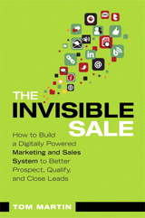 Invisible Sale, The: How to Build a Digitally Powered Marketing and Sales System to Better Prospect, Qualify and Close Leads