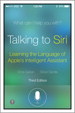 Talking to Siri: Mastering the Language of Apple's Intelligent Assistant, 3rd Edition