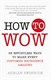 How to Wow: 68 Effortless Ways to Make Every Customer Experience Amazing