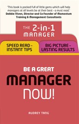 Be a Great Manager  Now!: The 2-in-1 Manager: Speed Read - Instant Tips; Big Picture - Lasting Results