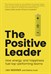 Positive Leader, The: How Energy and Happiness Fuel Top-Performing Teams