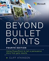 Beyond Bullet Points: Using PowerPoint to tell a compelling story that gets results, 4th Edition